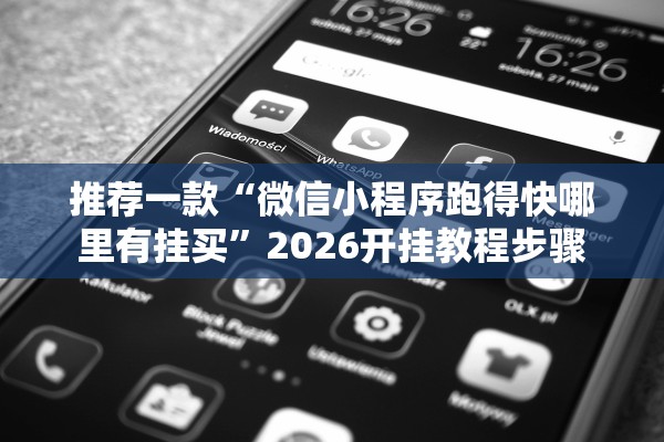 推荐一款“微信小程序跑得快哪里有挂买”2026开挂教程步骤