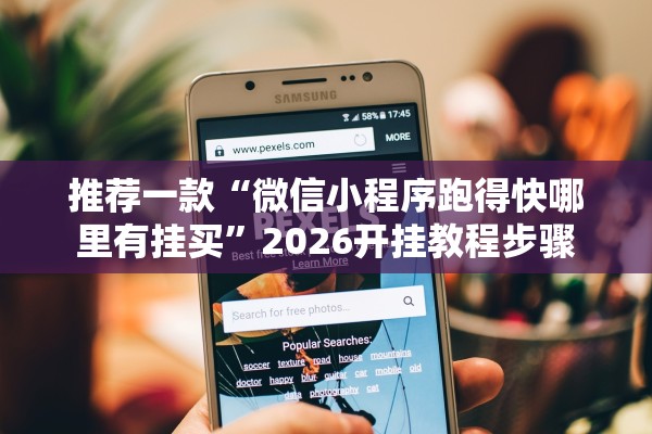 推荐一款“微信小程序跑得快哪里有挂买”2026开挂教程步骤
