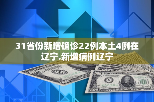 31省份新增确诊22例本土4例在辽宁.新增病例辽宁