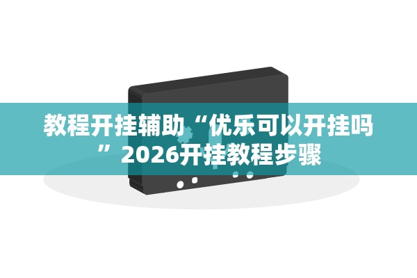 教程开挂辅助“优乐可以开挂吗”2026开挂教程步骤