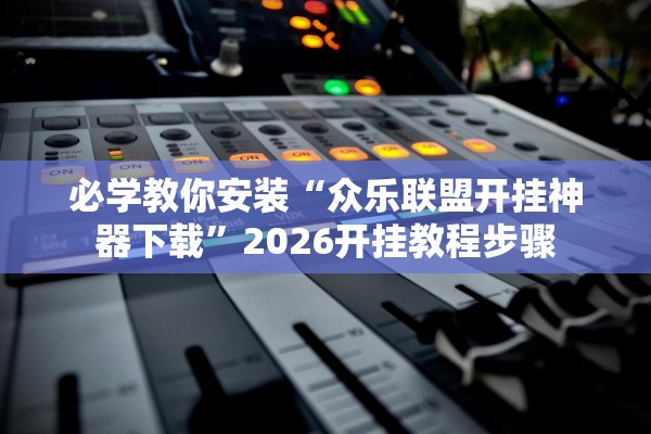 必学教你安装“众乐联盟开挂神器下载	”2026开挂教程步骤