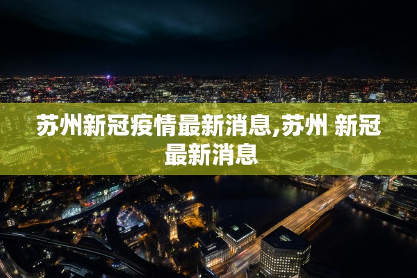 苏州新冠疫情最新消息,苏州 新冠 最新消息
