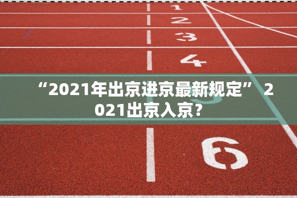 “2021年出京进京最新规定” 2021出京入京？