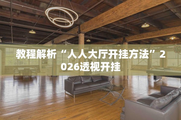 教程解析“人人大厅开挂方法”2026透视开挂
