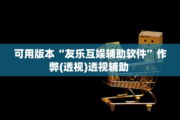 可用版本“友乐互娱辅助软件”作弊(透视)透视辅助 