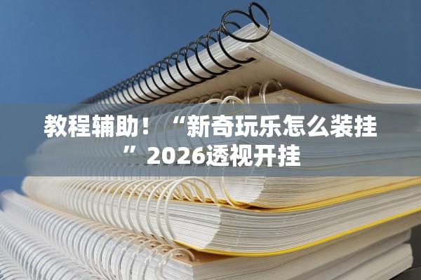 教程辅助！“新奇玩乐怎么装挂	”2026透视开挂