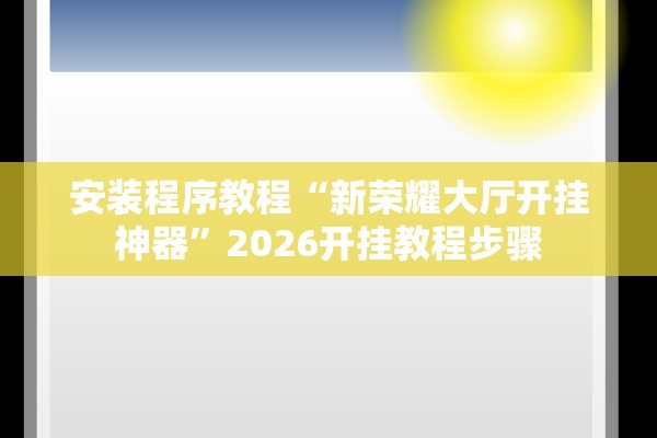 安装程序教程“新荣耀大厅开挂神器”2026开挂教程步骤