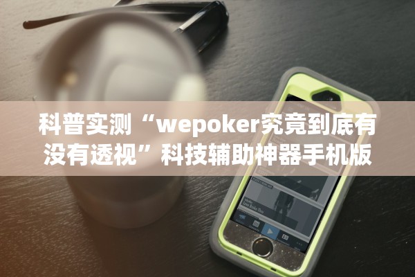 科普实测“wepoker究竟到底有没有透视	”科技辅助神器手机版教程