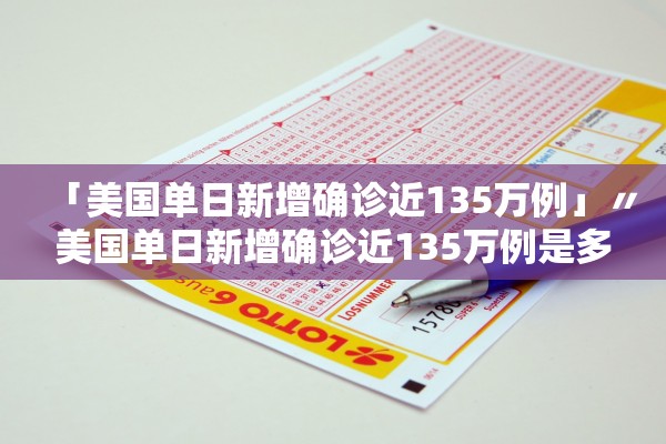 「美国单日新增确诊近135万例」〃美国单日新增确诊近135万例是多少