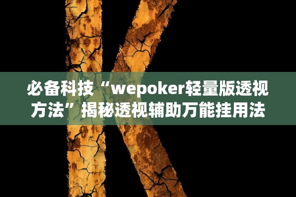 必备科技“wepoker轻量版透视方法”揭秘透视辅助万能挂用法
