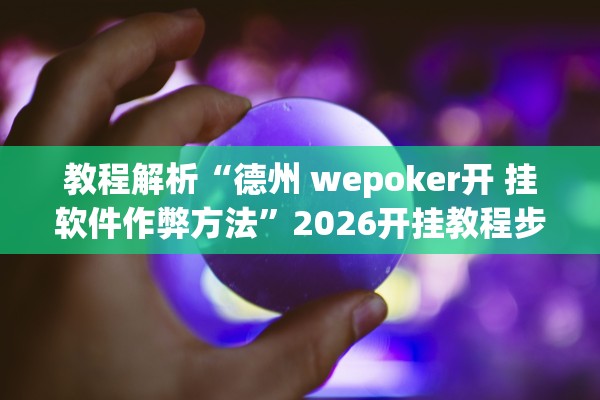 教程解析“德州 wepoker开 挂软件作弊方法”2026开挂教程步骤