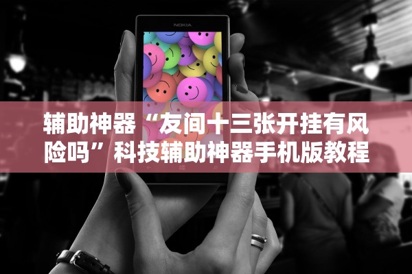辅助神器“友间十三张开挂有风险吗	”科技辅助神器手机版教程