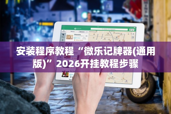 安装程序教程“微乐记牌器(通用版)”2026开挂教程步骤