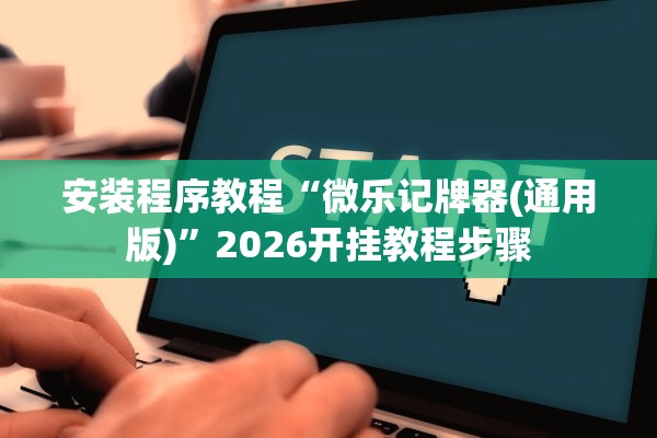安装程序教程“微乐记牌器(通用版)”2026开挂教程步骤