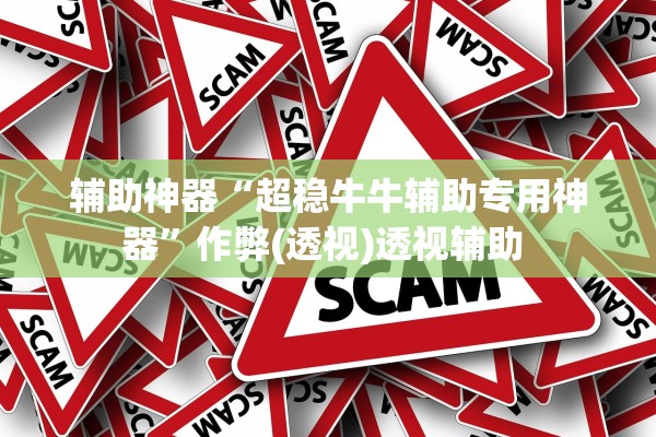 辅助神器“超稳牛牛辅助专用神器”作弊(透视)透视辅助 