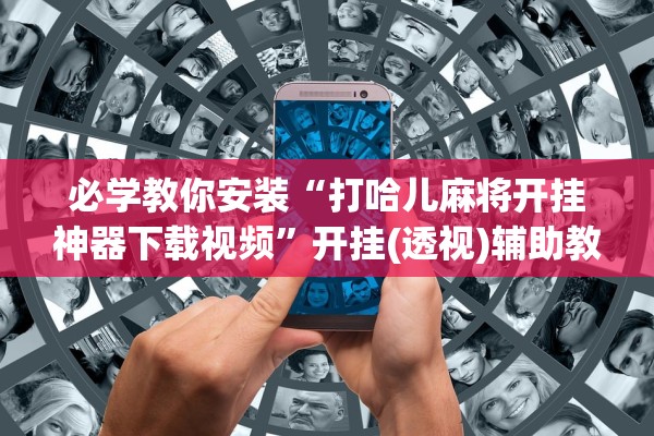 必学教你安装“打哈儿麻将开挂神器下载视频”开挂(透视)辅助教程