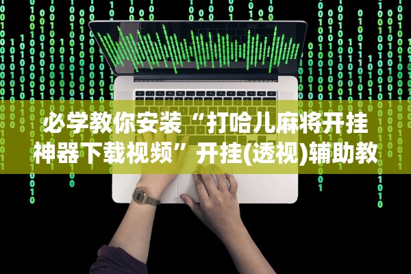 必学教你安装“打哈儿麻将开挂神器下载视频”开挂(透视)辅助教程