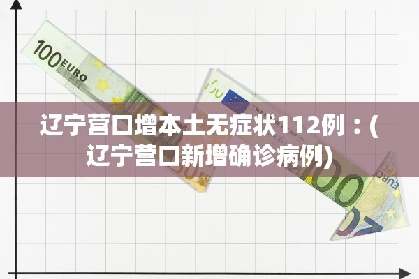 辽宁营口增本土无症状112例︰(辽宁营口新增确诊病例) 辽宁营口增本土无症状112例︰(辽宁营口新增确诊病例)