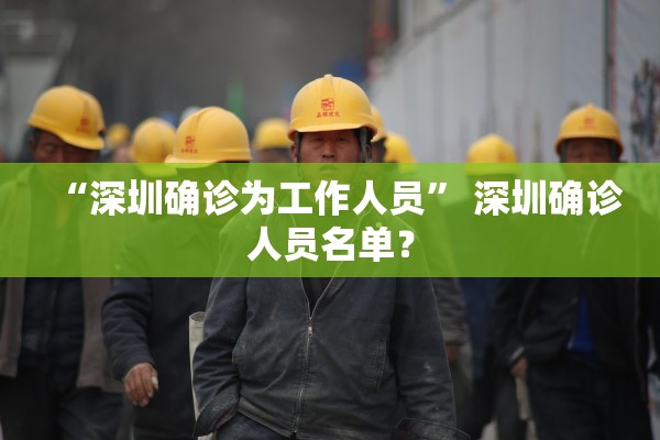 “深圳确诊为工作人员” 深圳确诊人员名单？
