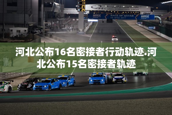 河北公布16名密接者行动轨迹.河北公布15名密接者轨迹 河北公布16名密接者行动轨迹.河北公布15名密接者轨迹