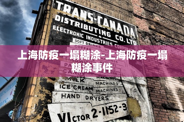 上海防疫一塌糊涂-上海防疫一塌糊涂事件 上海防疫一塌糊涂-上海防疫一塌糊涂事件