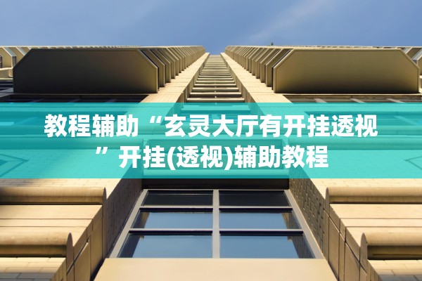 教程辅助“玄灵大厅有开挂透视	”开挂(透视)辅助教程
