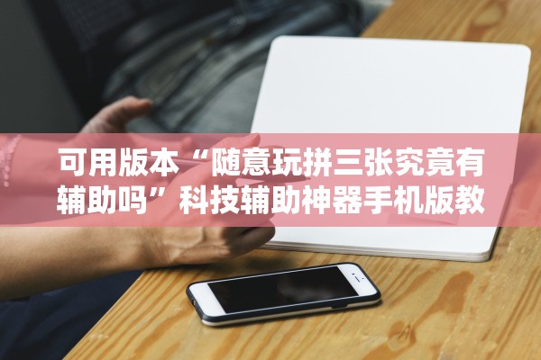 可用版本“随意玩拼三张究竟有辅助吗”科技辅助神器手机版教程