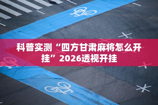科普实测“四方甘肃麻将怎么开挂	”2026透视开挂