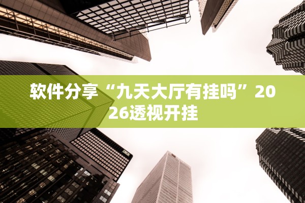 软件分享“九天大厅有挂吗	”2026透视开挂