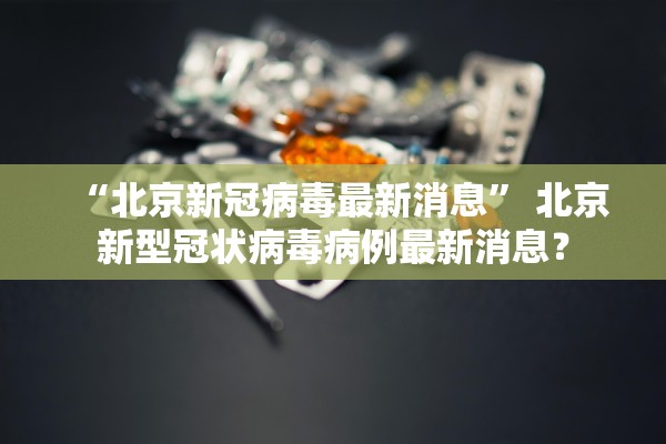 “北京新冠病毒最新消息	” 北京新型冠状病毒病例最新消息？