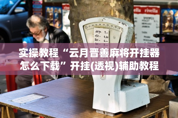 实操教程“云月晋善麻将开挂器怎么下载”开挂(透视)辅助教程