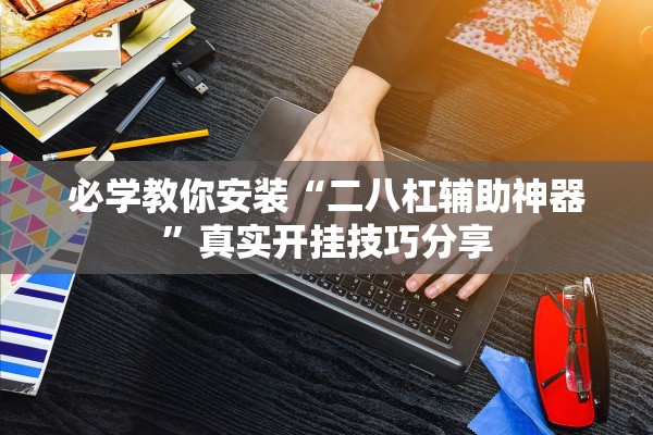 必学教你安装“二八杠辅助神器”真实开挂技巧分享