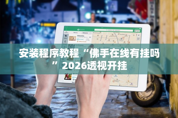 安装程序教程“佛手在线有挂吗”2026透视开挂