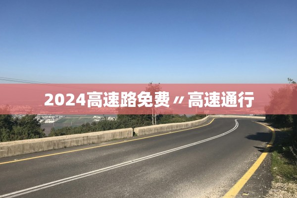2024高速路免费〃高速通行