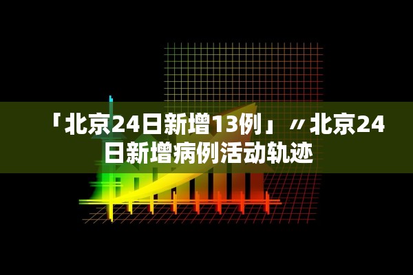 「北京24日新增13例」〃北京24日新增病例活动轨迹