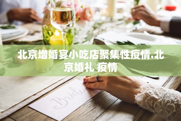 北京增婚宴小吃店聚集性疫情.北京婚礼 疫情