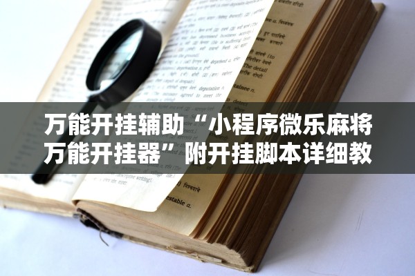 万能开挂辅助“小程序微乐麻将万能开挂器	”附开挂脚本详细教程-知乎