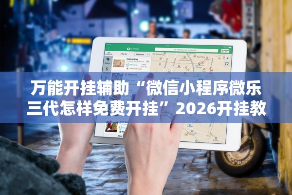 万能开挂辅助“微信小程序微乐三代怎样免费开挂”2026开挂教程步骤