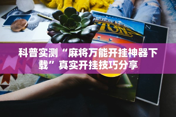 科普实测“麻将万能开挂神器下载”真实开挂技巧分享