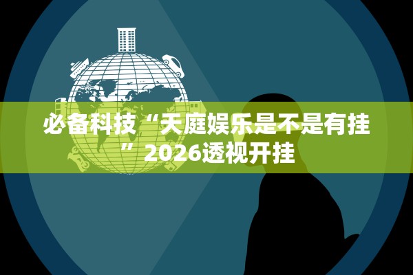 必备科技“天庭娱乐是不是有挂	”2026透视开挂