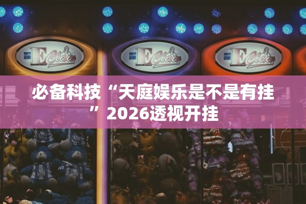 必备科技“天庭娱乐是不是有挂	”2026透视开挂