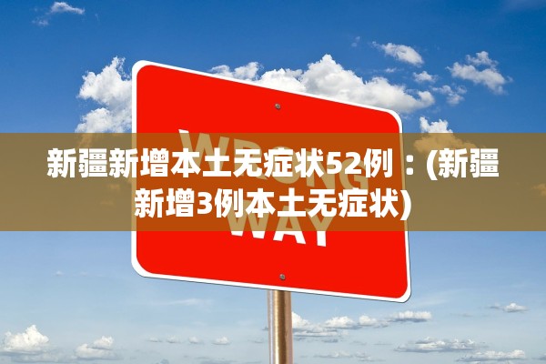 新疆新增本土无症状52例︰(新疆新增3例本土无症状)