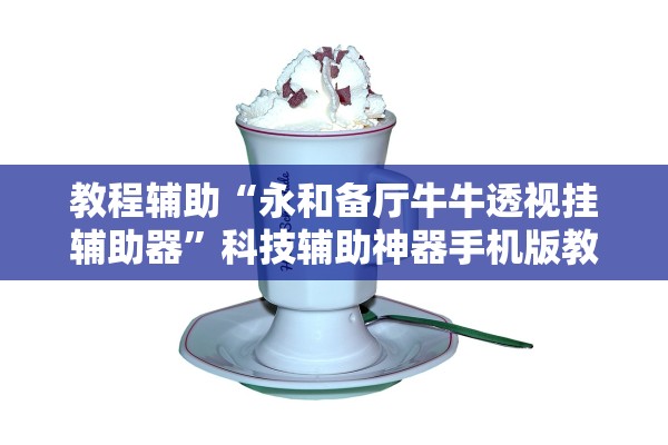教程辅助“永和备厅牛牛透视挂辅助器	”科技辅助神器手机版教程