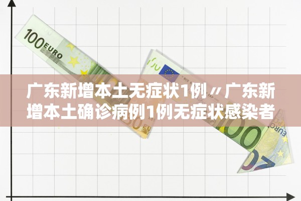 广东新增本土无症状1例〃广东新增本土确诊病例1例无症状感染者5例