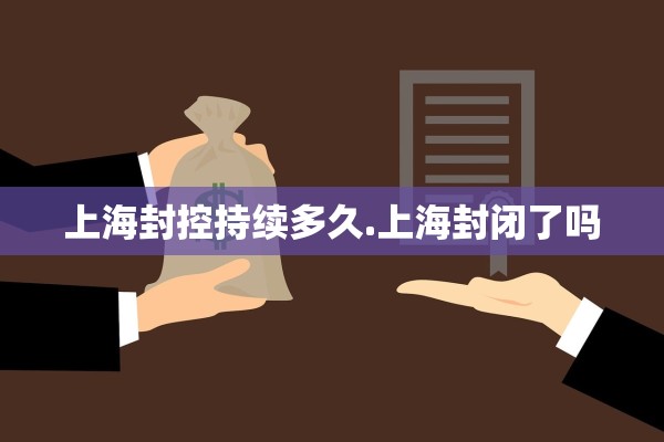 上海封控持续多久.上海封闭了吗
