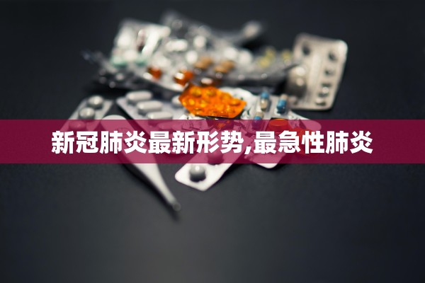 新冠肺炎最新形势,最急性肺炎