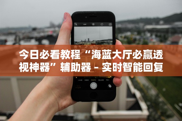 今日必看教程“海蓝大厅必赢透视神器	”辅助器 – 实时智能回复