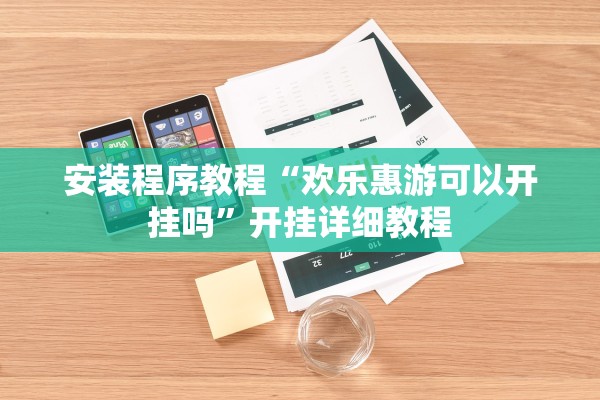 安装程序教程“欢乐惠游可以开挂吗”开挂详细教程