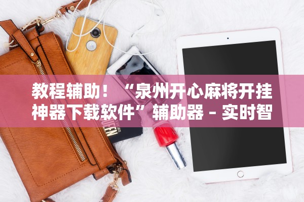 教程辅助！“泉州开心麻将开挂神器下载软件”辅助器 – 实时智能回复