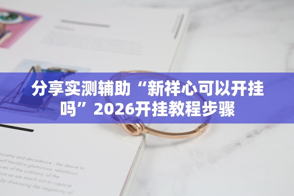 分享实测辅助“新祥心可以开挂吗”2026开挂教程步骤
